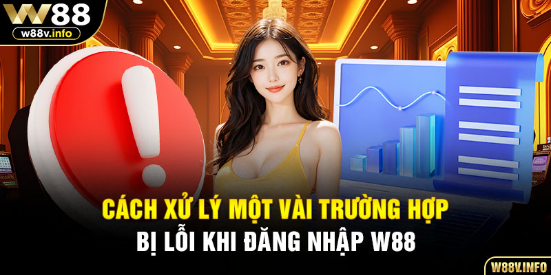 Cách xử lý một vài trường hợp bị lỗi khi đăng nhập W88